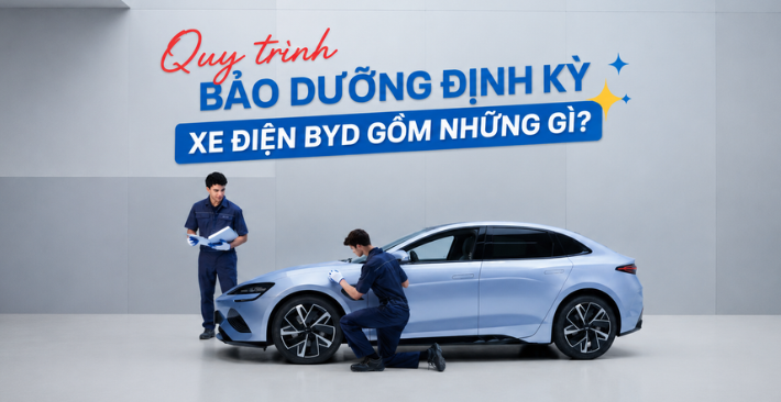 Quy trình bảo dưỡng định kỳ xe ô tô điện BYD gồm những gì?